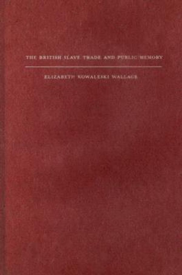 Cover Art for 9780231137140, The British Slave Trade and Public Memory by Elizabeth Kowalesi Wallace