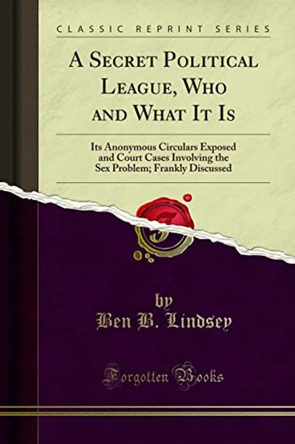 Cover Art for 9781331276586, A Secret Political League, Who and What It IsIts Anonymous Circulars Exposed and Court Cases... by Lindsey, Ben B.