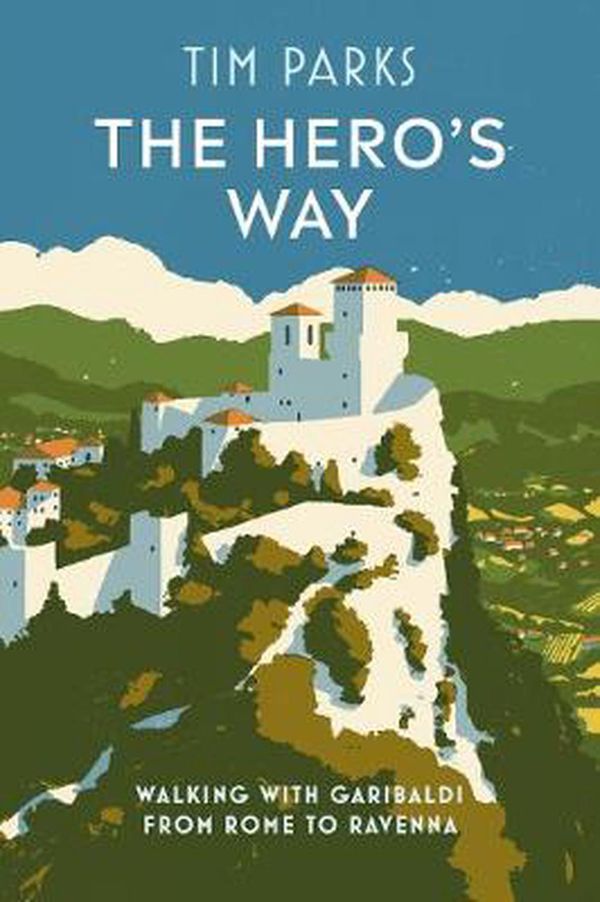 Cover Art for 9781787302150, The Hero's March: Italy from Coast to Coast in the Footsteps of Garibaldi by Tim Parks