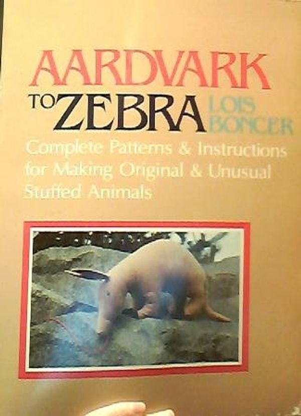 Cover Art for 9780832903069, Aardvark to Zebra: Complete Patterns and Instructions for Making Original and Unusual Stuffed Animals by Lois Boncer