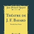Cover Art for 9780267258024, Théatre de J. F. Bayard, Vol. 5: Précédé d'une Notice (Classic Reprint) by Jean François Bayard