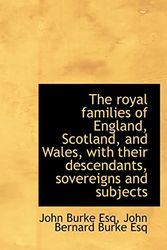 Cover Art for 9781115404495, The Royal Families of England, Scotland, and Wales, with Their Descendants, Sovereigns and Subjects by Sir John Bernard Burke