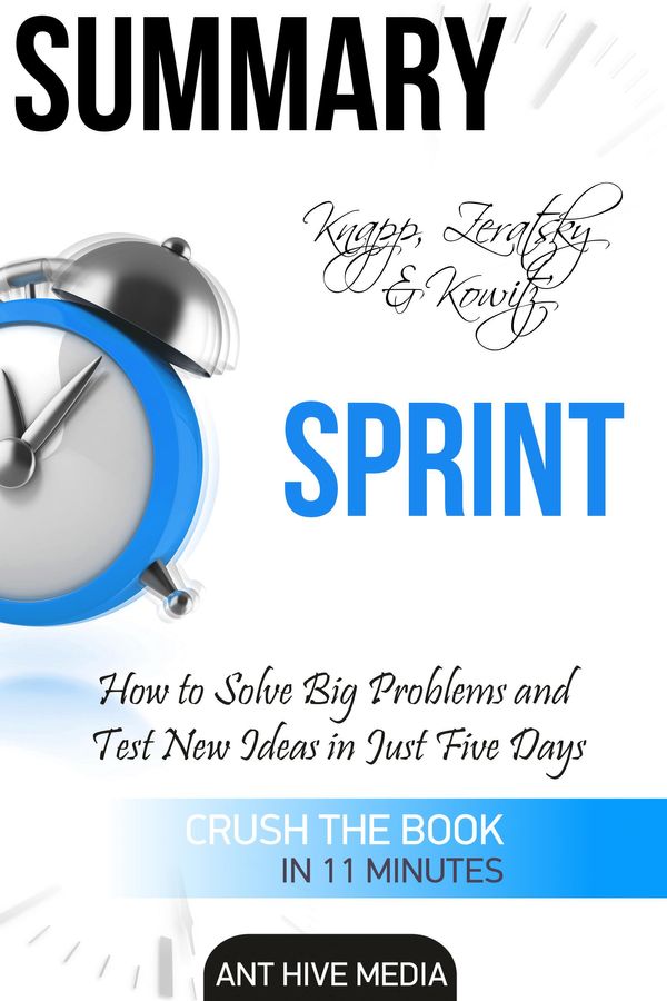 Cover Art for 9781311847737, Knapp, Zeratsky & Kowitz's Sprint: How to Solve Big Problems and Test New Ideas in Just Five Days Summary by Ant Hive Media