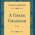 Cover Art for 9780331710106, A Greek Grammar: Syntax (Classic Reprint) by Gustave Simonson