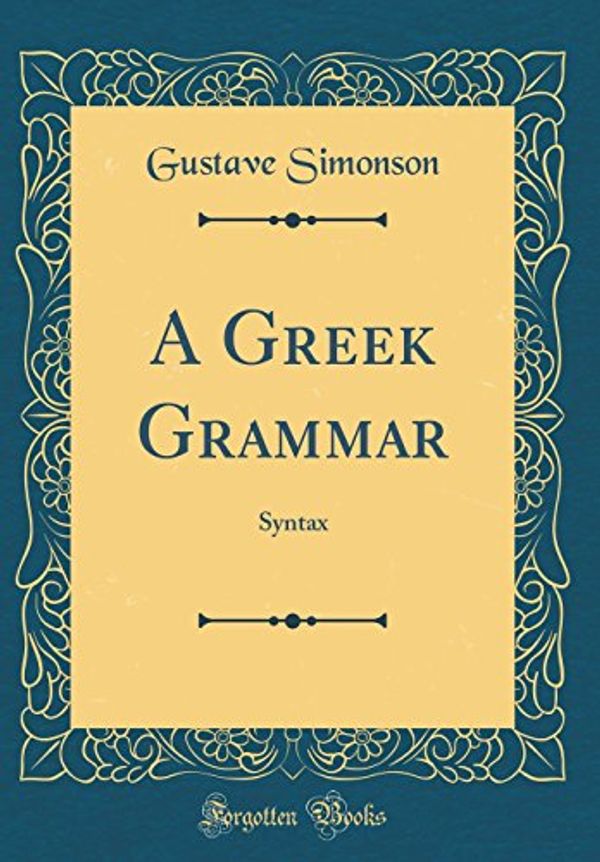 Cover Art for 9780331710106, A Greek Grammar: Syntax (Classic Reprint) by Gustave Simonson