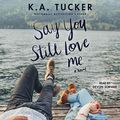Cover Art for B07NJ1WFTL, Say You Still Love Me: A Novel by K.a. Tucker