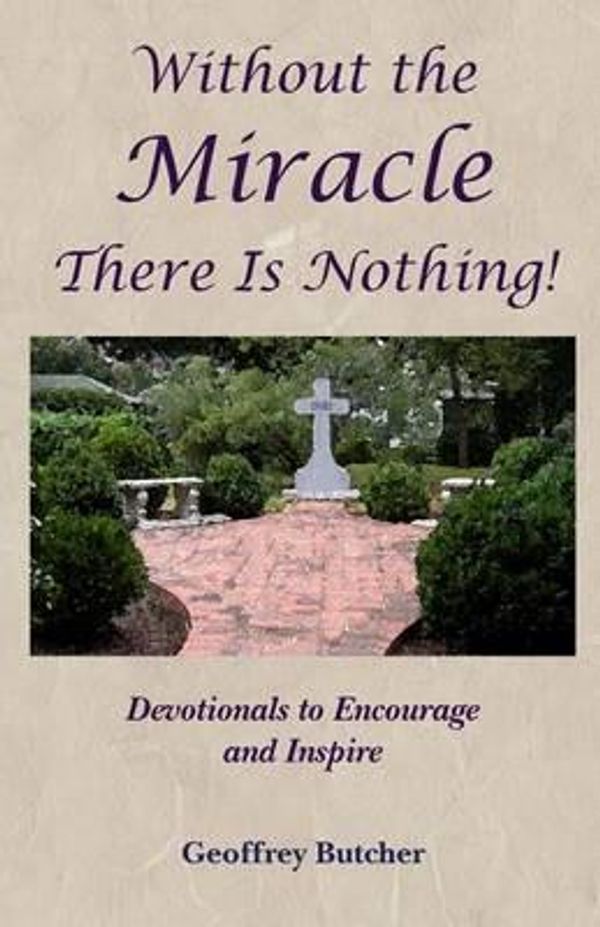 Cover Art for 9781496001993, Without the Miracle There Is Nothing!: Devotionals to Encourage and Inspire by Geoffrey Butcher