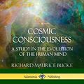 Cover Art for 9781387973019, Cosmic Consciousness: A Study in the Evolution of the Human Mind by Richard Maurice Bucke