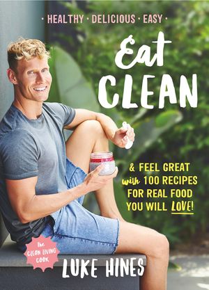 Cover Art for 9781743538975, Eat Clean & Feel Great with 100 Recipes for Real Food Yo... by Luke Hines
