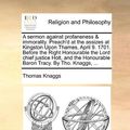 Cover Art for 9781140827788, A Sermon Against Profaneness & Immorality. Preach'd at the Assizes at Kingston Upon Thames, April 9. 1701. Before the Right Honourable the Lord Chief Justice Holt, and the Honourable Baron Tracy. by Tho. Knaggs, ... by Thomas Knaggs