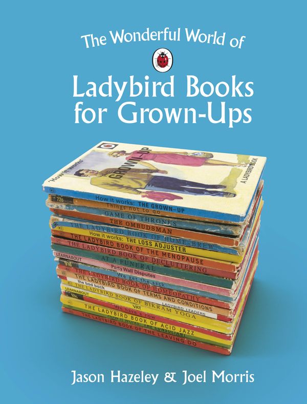 Cover Art for 9780241364048, The Wonderful World of Ladybird Books for Grown-Ups by Jason Hazeley and Joel Morris