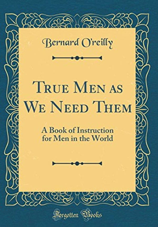 Cover Art for 9781528484299, True Men as We Need Them: A Book of Instruction for Men in the World (Classic Reprint) by O'reilly, Bernard