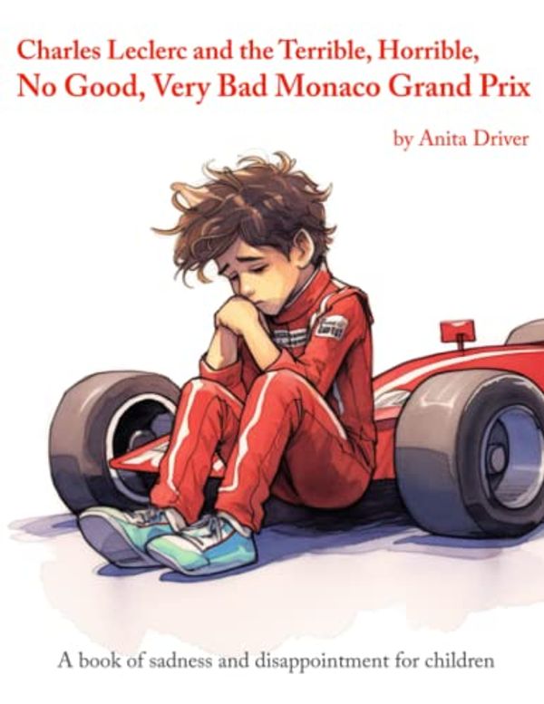 Cover Art for 9798396150959, Charles Leclerc and the Terrible, Horrible, No Good, Very Bad Monaco Grand Prix: A book of sadness and disappointment for children by Anita Driver