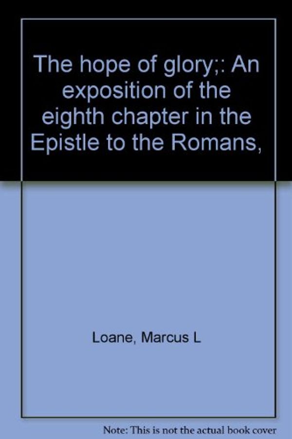 Cover Art for B0006CT350, The Hope of Glory: An Exposition of the Eighth Chapter in the Epistle to the Romans by Marcus L. Loane