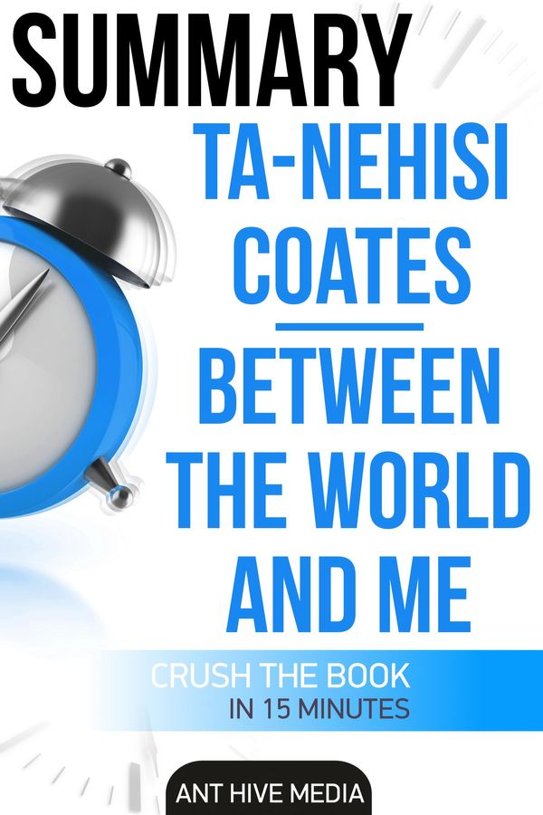 Cover Art for 9781311314482, Ta-Nehisi Coates' Between The World And Me Summary by Ant Hive Media