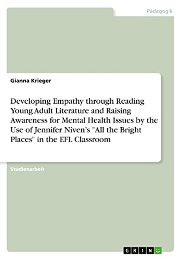 Cover Art for 9783346581709, Developing Empathy through Reading Young Adult Literature and Raising Awareness for Mental Health Issues by the Use of Jennifer Niven's "All the Bright Places" in the EFL Classroom by Gianna Krieger