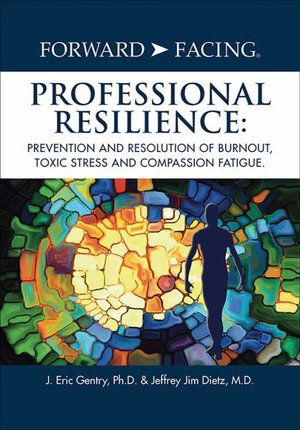 Cover Art for 9781977223883, Forward-Facing® Professional Resilience: Prevention and Resolution of Burnout, Toxic Stress and Compassion Fatigue by Gentry Ph.D., J. Eric, Dietz M.D., Jeffrey Jim