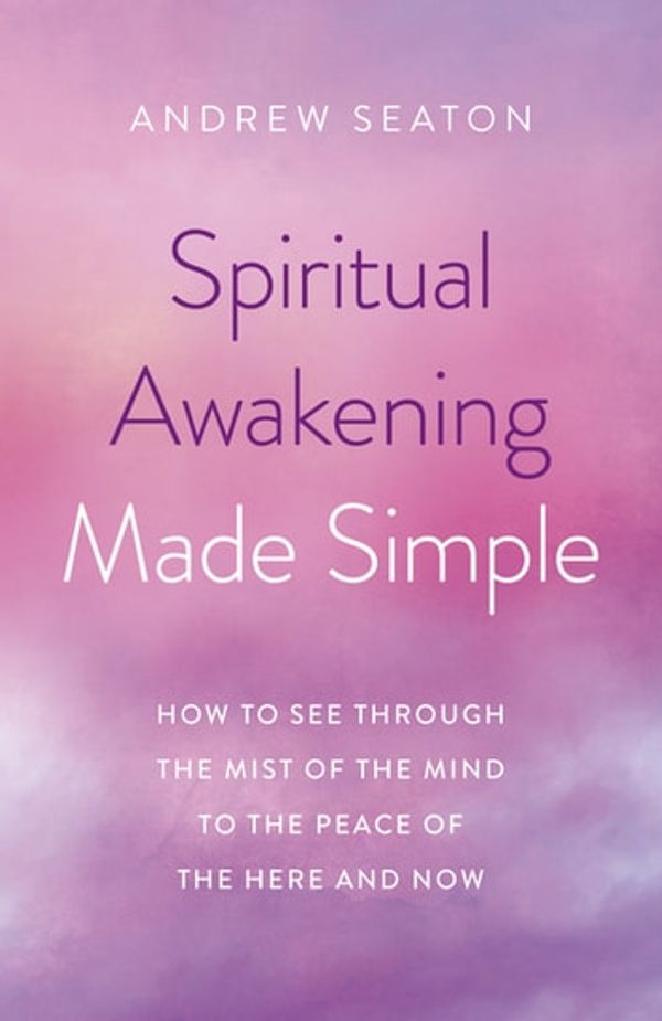 Cover Art for 9781789044737, Spiritual Awakening Made Simple: How to See Through the Mist of the Mind to the Peace of the Here and Now by Andrew Seaton