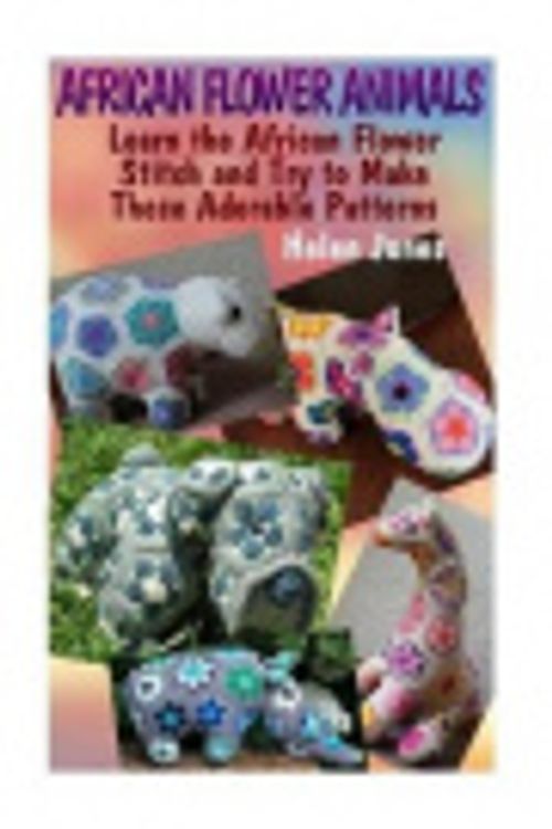 Cover Art for 9781544051758, African Flower Animals: Learn the African Flower Stitch and Try to Make These Adorable Patterns: (Crochet Patterns, Crochet Stitches): Volume 1 (Crochet Book) by Helen Jones
