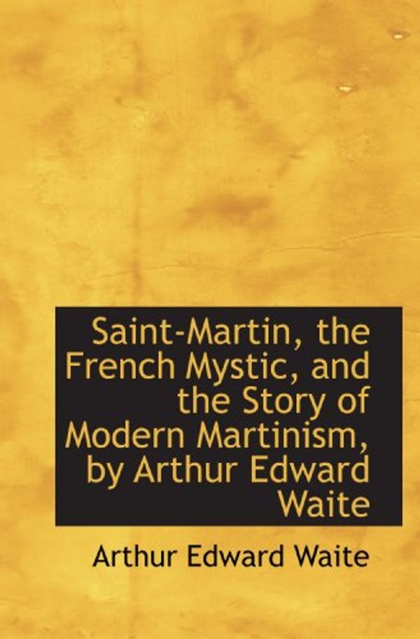 Cover Art for 9781116863659, Saint-Martin, the French Mystic, and the Story of Modern Martinism, by Arthur Edward Waite by Arthur Edward Waite