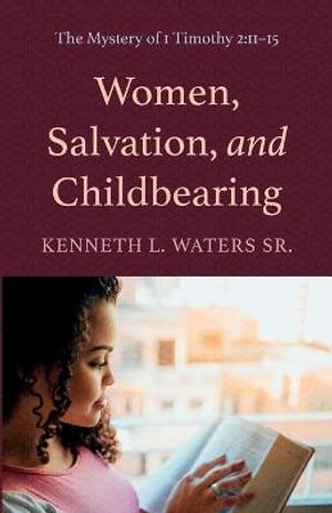 Cover Art for 9781666737387, Women, Salvation, and Childbearing: The Mystery of 1 Timothy 2:11-15 by Waters Sr., Kenneth L.