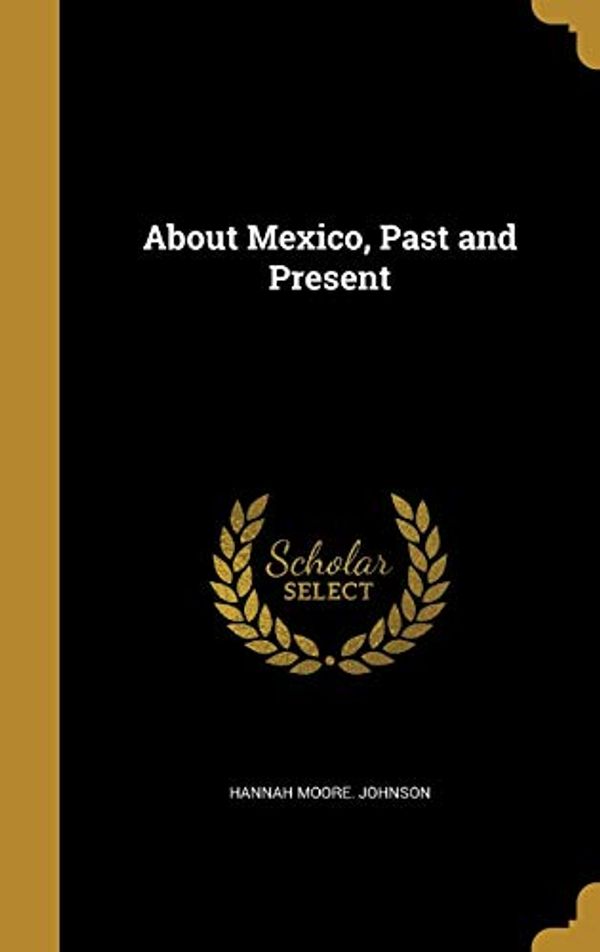 Cover Art for 9781360052748, About Mexico, Past and Present by Hannah Moore Johnson