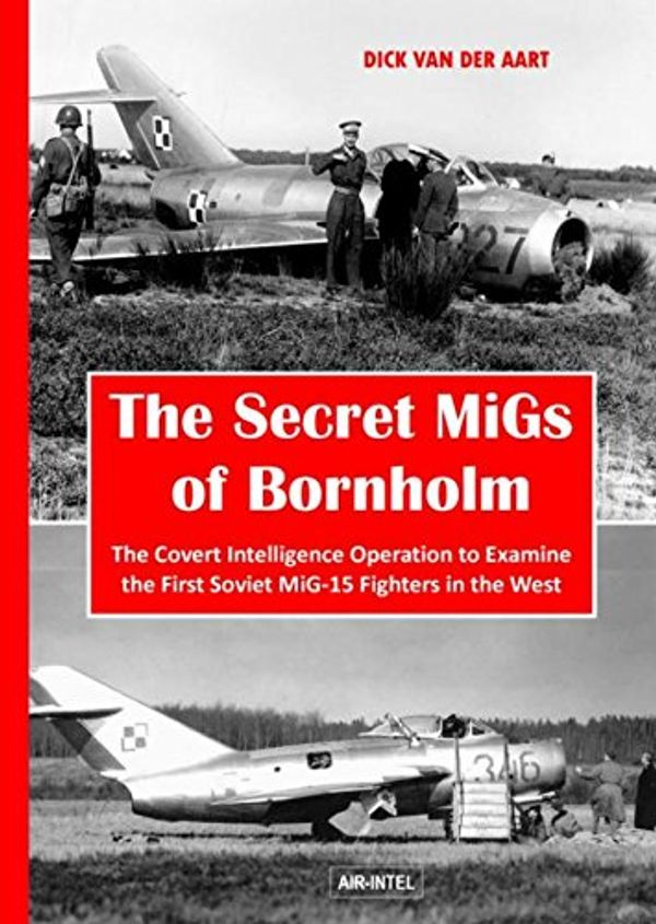 Cover Art for 9789402153521, The secret Migs of Bornholm: the covert intelligence operation to examine the first Soviet Mig-15 fighters in the west by Dick Der Van Aart