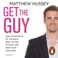 Cover Art for 9781448169238, Get the Guy: Use the Secrets of the Male Mind to Find, Attract and Keep Your Ideal Man by Matthew Hussey, Matthew Hussey