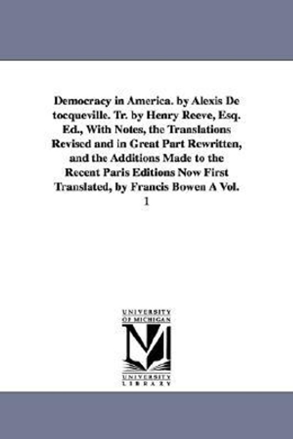 Cover Art for 9781425563424, Democracy in America. by Alexis De Tocqueville. Tr. by Henry Reeve, Esq. Ed., With Notes, the Translations Revised and in Great Part Rewritten, and the Additions Made to the Recent Paris Editions Now First Translated, by Francis Bowen A Vol. 1 by Alexis de Tocqueville