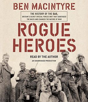 Cover Art for 9780735288096, Rogue Heroes: A History of the SAS, Britain's Secret Special Forces Unit That Sabotaged the Nazis and Changed the Nature of War by Ben Macintyre