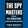 Cover Art for 9781797100524, The Spymasters: How the CIA's Directors Shape History and Guard the Future by Chris Whipple