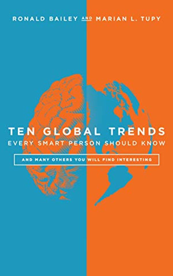 Cover Art for B08G58KSGX, Ten Global Trends Every Smart Person Should Know: And Many Others You Will Find Interesting by Ronald Bailey, Marian L. Tupy