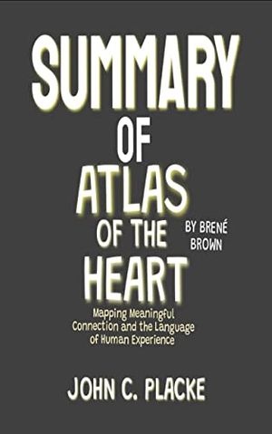 Cover Art for B09GYVQW9L, SUMMARY OF ATLAS OF THE HEART BY DR BRÈNE BROWN: Mapping Meaningful Connection and The Language of Human Experience by John C. Placke