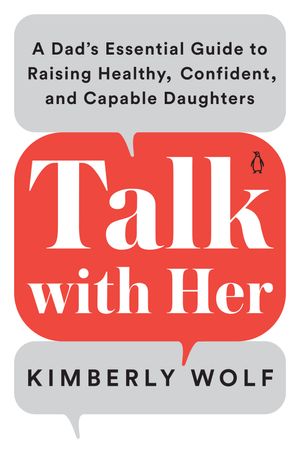 Cover Art for 9780143135272, Talk with Her: A Dad's Essential Guide to Raising Healthy, Confident, and Capable Daughters by Kimberly Wolf