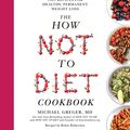 Cover Art for 9781509893119, The How Not To Diet Cookbook: 100+ Recipes for Healthy, Permanent Weight Loss by Michael Greger MD