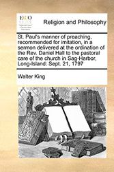 Cover Art for 9781171106616, St. Paul's Manner of Preaching, Recommended for Imitation, in a Sermon Delivered at the Ordination of the REV. Daniel Hall to the Pastoral Care of the Church in Sag-Harbor, Long-Island by Walter King