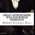 Cover Art for 9781671037335, Great Astronomers: William Rowan Hamilton Illustrated by Robert Stawell Ball