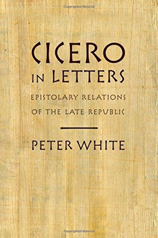Cover Art for 9780195388510, Cicero in Letters: Epistolary Relations of the Late Republic by Peter White