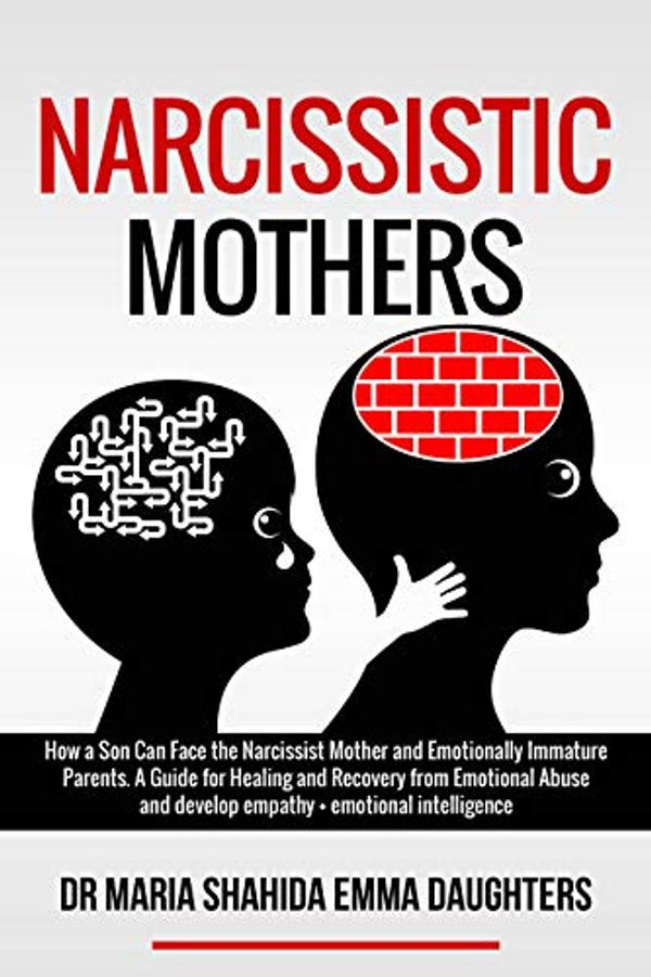 Cover Art for B088KTTVQG, NARCISSISTIC MOTHERS: How a Son Can Face the Narcissist Mother and Emotionally Immature Parents. A Guide for Healing and Recovery from Emotional Abuse and develop empathy,emotional intelligence by Emma Daughters, dr maria Shahida