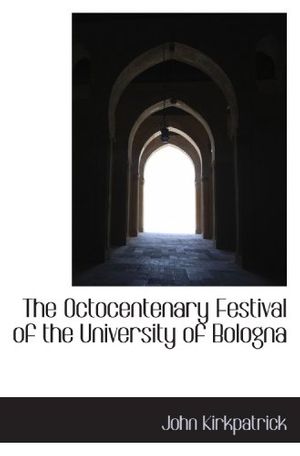 Cover Art for 9781110882847, The Octocentenary Festival of the University of Bologna by John Kirkpatrick