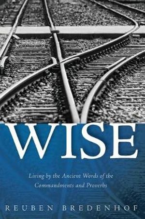 Cover Art for 9781532653469, Wise: Living by the Ancient Words of the Commandments and Proverbs by Reuben Bredenhof