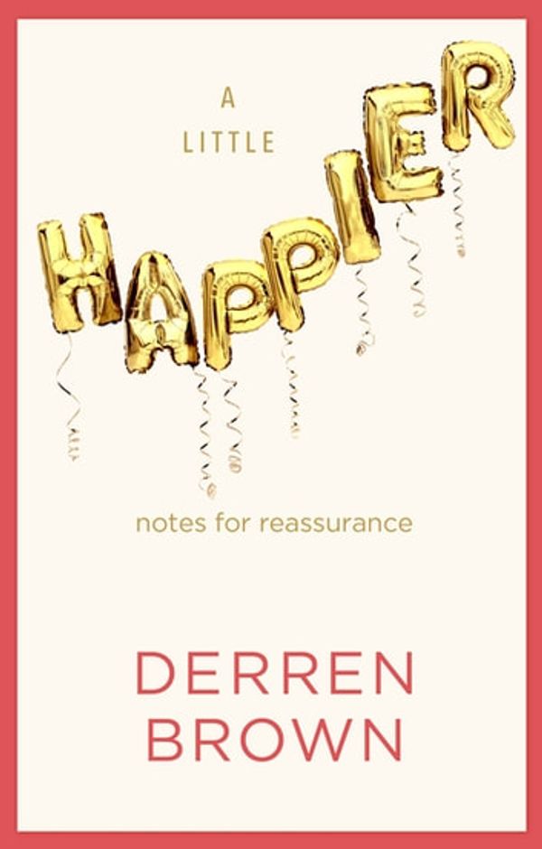 Cover Art for 9781473588943, A Little Happier: Notes for reassurance by Derren Brown