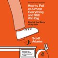 Cover Art for B0813YG6ZN, How to Fail at Almost Everything and Still Win Big: Kind of the Story of My Life by Scott Adams