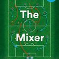 Cover Art for B01N2QBCOJ, The Mixer: The Story of Premier League Tactics, from Route One to False Nines by Michael Cox
