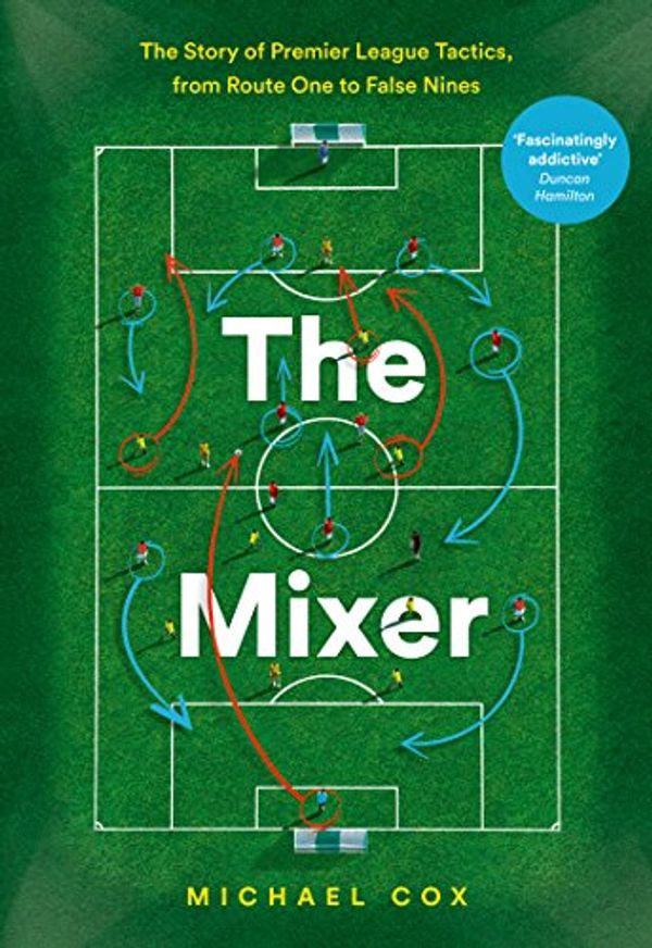 Cover Art for B01N2QBCOJ, The Mixer: The Story of Premier League Tactics, from Route One to False Nines by Michael Cox