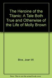 Cover Art for 9780688075477, The Heroine of the Titanic: A Tale Both True and Otherwise of the Life of Molly Brown by Joan W. Blos