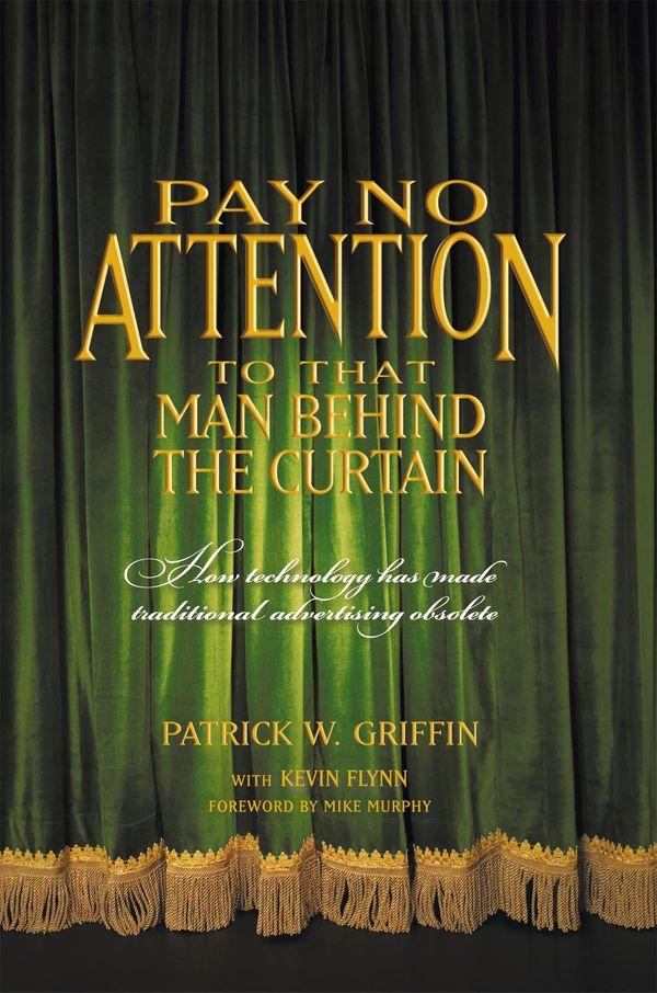 Cover Art for 9781450219488, Pay No Attention to that Man Behind the CurtainHow Technology has made Traditional Advertising... by Patrick Griffin