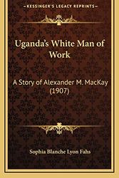 Cover Art for 9781167892363, Uganda's White Man of Work: A Story of Alexander M. MacKay (1907) by Sophia Blanche Lyon Fahs