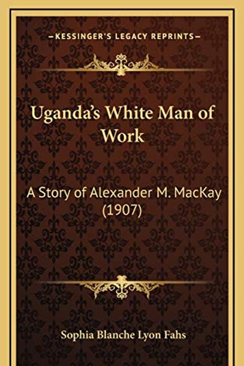 Cover Art for 9781167892363, Uganda's White Man of Work: A Story of Alexander M. MacKay (1907) by Sophia Blanche Lyon Fahs