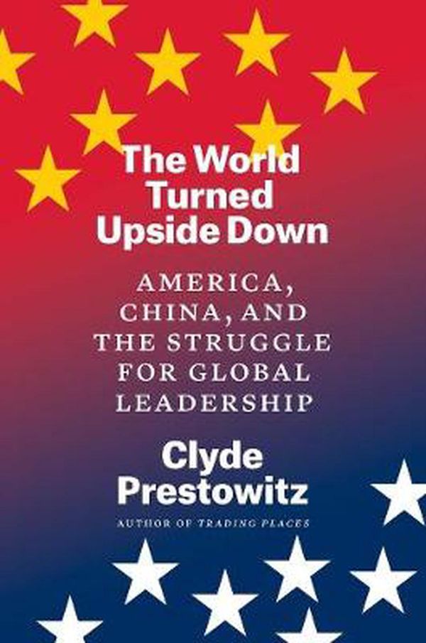 Cover Art for 9780300248494, The World Turned Upside Down – America, China, and the Struggle for Global Leadership by Clyde Prestowitz